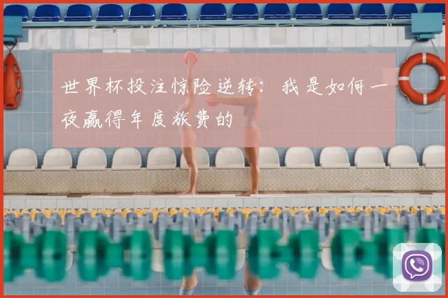 世界杯投注惊险逆转:我是如何一夜赢得年度旅费的