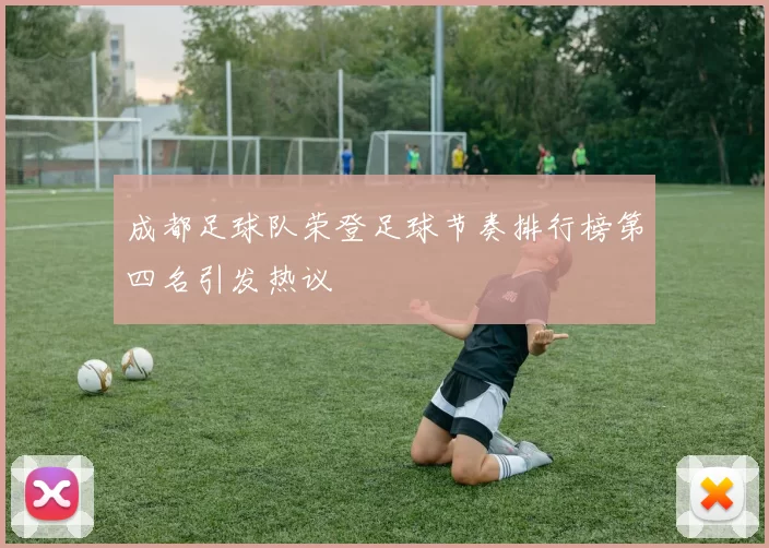 成都足球队荣登足球节奏排行榜第四名引发热议