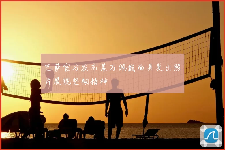 巴萨官方发布莱万佩戴面具复出照片展现坚韧精神