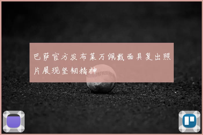 巴萨官方发布莱万佩戴面具复出照片展现坚韧精神