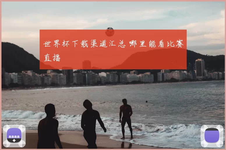 世界杯下载渠道汇总 哪里能看比赛直播