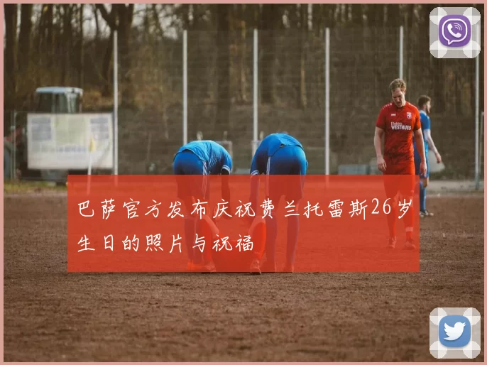 巴萨官方发布庆祝费兰托雷斯26岁生日的照片与祝福