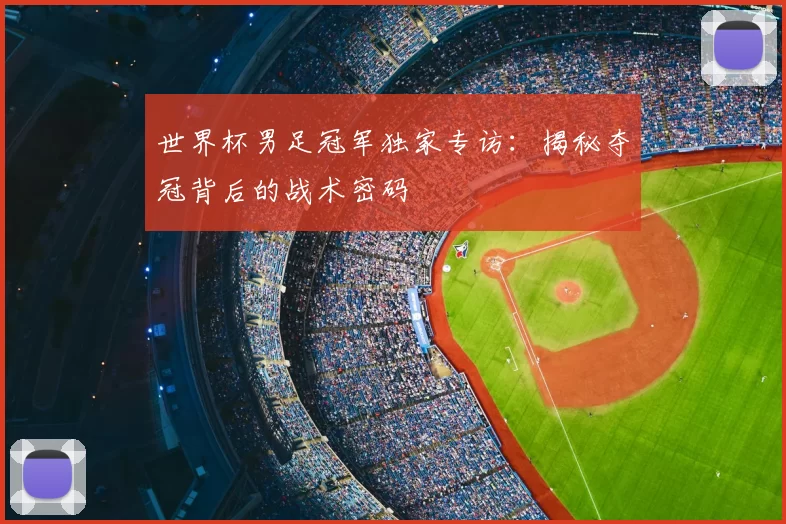 世界杯男足冠军独家专访:揭秘夺冠背后的战术密码