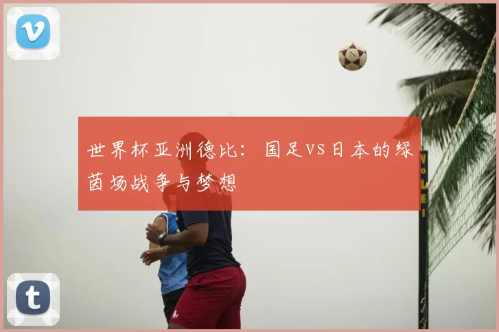 世界杯亚洲德比:国足vs日本的绿茵场战争与梦想