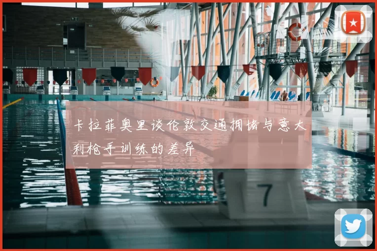 卡拉菲奥里谈伦敦交通拥堵与意大利枪手训练的差异