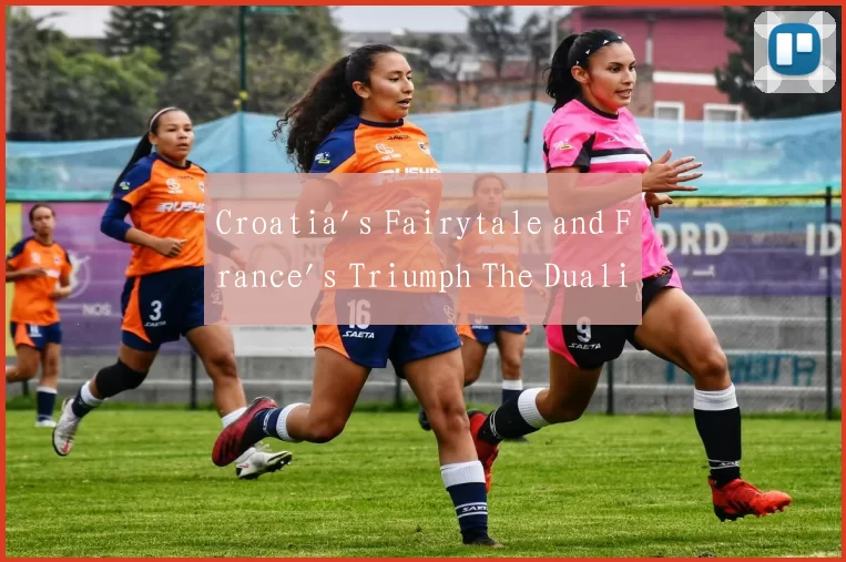 Croatia's Fairytale and France's Triumph The Duali