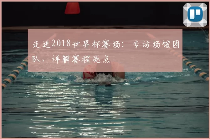 走进2018世界杯赛场：专访场馆团队，详解赛程亮点