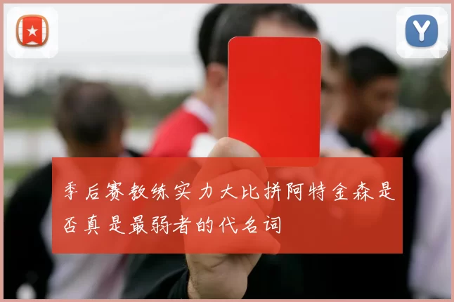 季后赛教练实力大比拼阿特金森是否真是最弱者的代名词