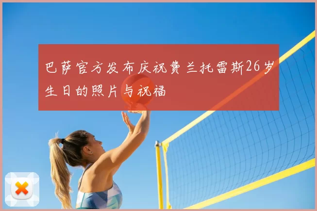 巴萨官方发布庆祝费兰托雷斯26岁生日的照片与祝福