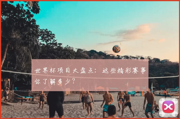 世界杯项目大盘点:这些精彩赛事你了解多少?