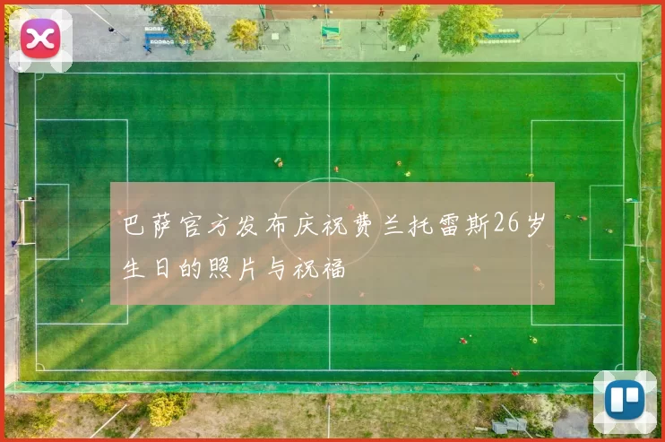 巴萨官方发布庆祝费兰托雷斯26岁生日的照片与祝福