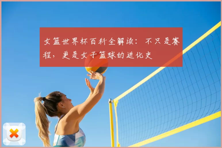 女篮世界杯百科全解读：不只是赛程，更是女子篮球的进化史