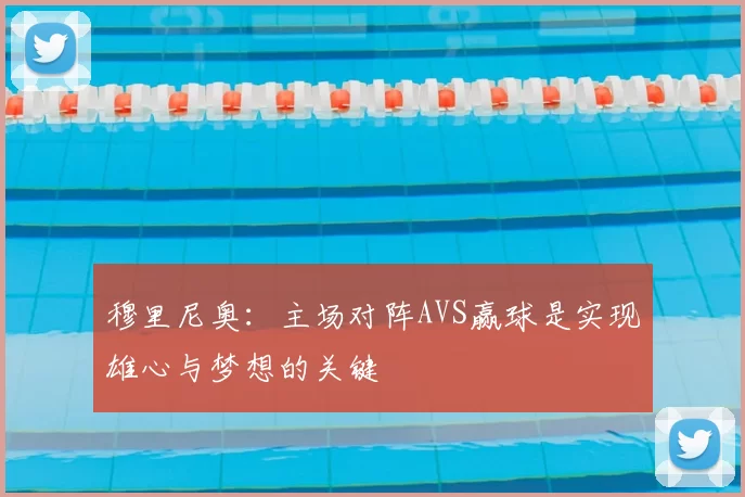 穆里尼奥:主场对阵AVS赢球是实现雄心与梦想的关键
