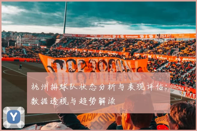 杭州排球队状态分析与表现评估:数据透视与趋势解读