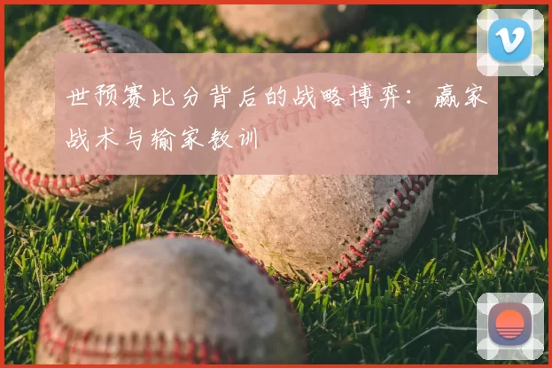 世预赛比分背后的战略博弈:赢家战术与输家教训