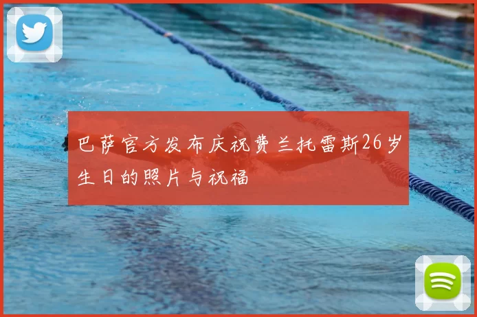 巴萨官方发布庆祝费兰托雷斯26岁生日的照片与祝福