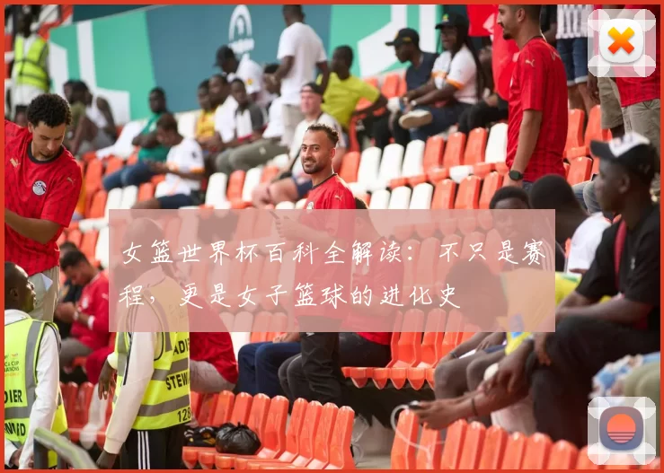 女篮世界杯百科全解读:不只是赛程,更是女子篮球的进化史