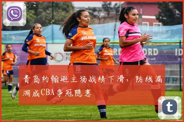 青岛约翰逊主场战绩下滑,防线漏洞成CBA争冠隐患