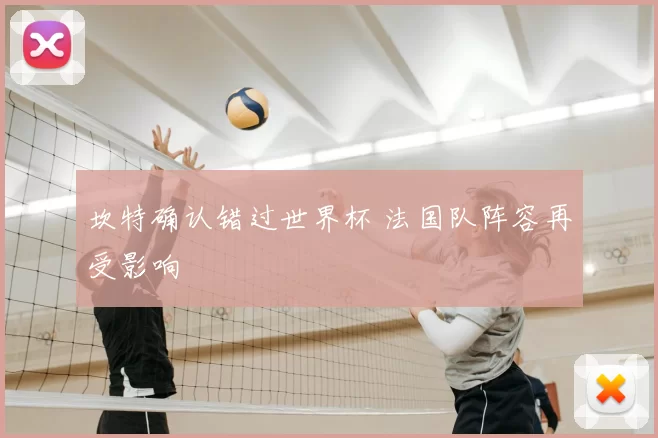 坎特确认错过世界杯 法国队阵容再受影响