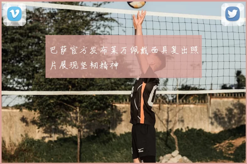 巴萨官方发布莱万佩戴面具复出照片展现坚韧精神
