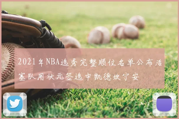 2021年NBA选秀完整顺位名单公布活塞队用状元签选中凯德坎宁安
