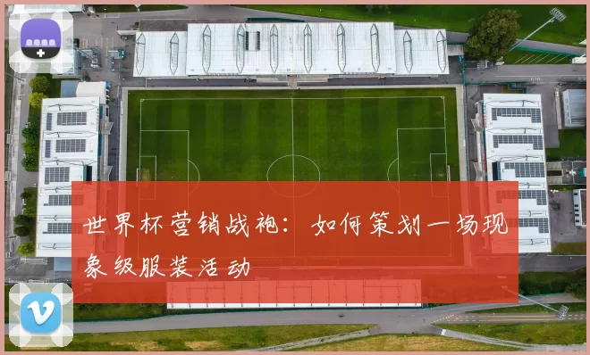 世界杯营销战袍：如何策划一场现象级服装活动