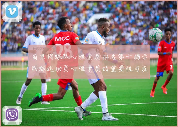 南京网球队心理素质排名第十揭示网球运动员心理素质的重要性与发展潜力