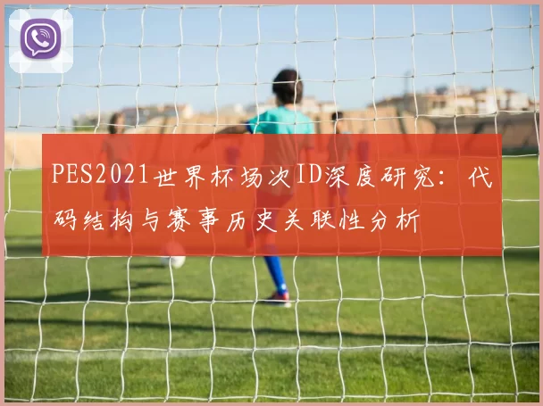 PES2021世界杯场次ID深度研究：代码结构与赛事历史关联性分析