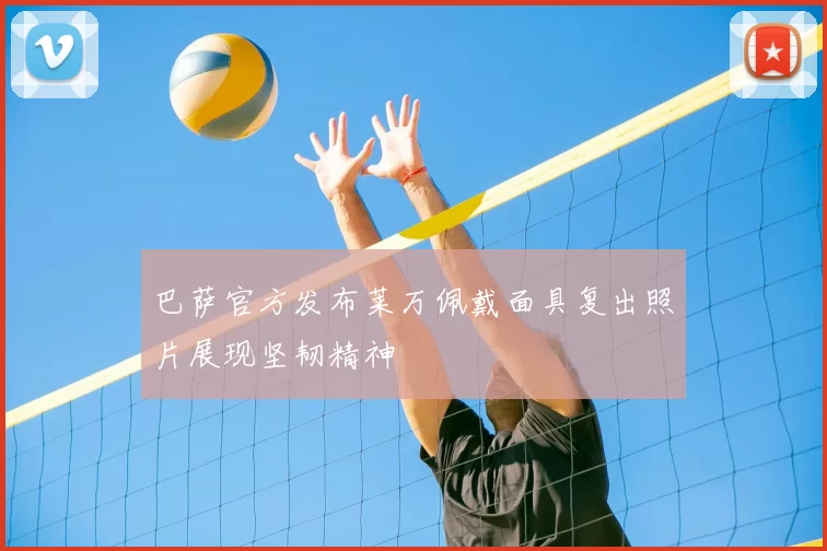 巴萨官方发布莱万佩戴面具复出照片展现坚韧精神