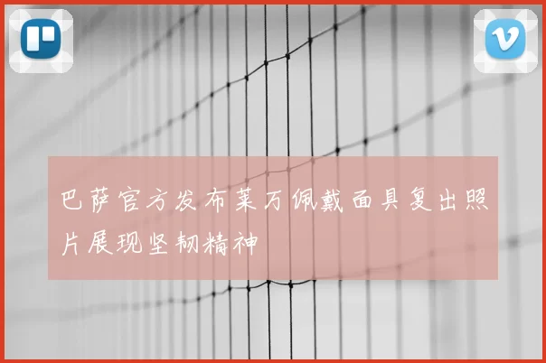 巴萨官方发布莱万佩戴面具复出照片展现坚韧精神