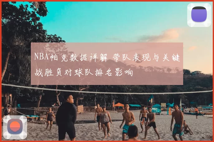 NBA帕克数据详解 带队表现与关键战胜负对球队排名影响