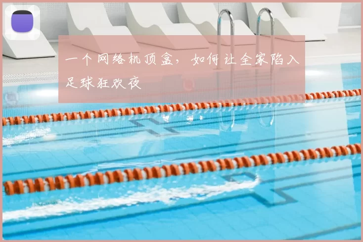 一个网络机顶盒,如何让全家陷入足球狂欢夜