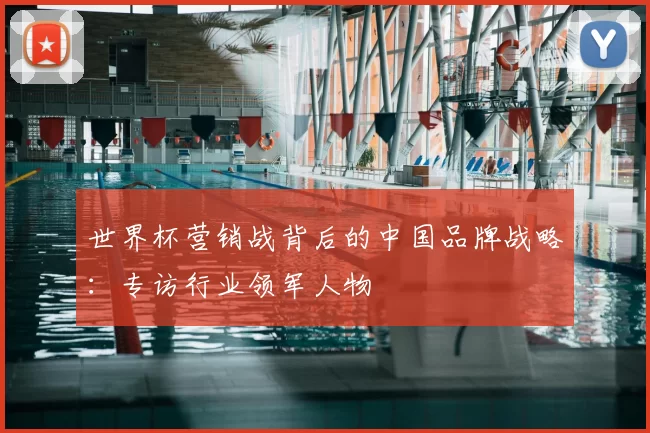 世界杯营销战背后的中国品牌战略：专访行业领军人物