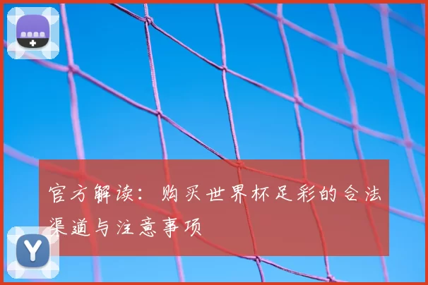 官方解读：购买世界杯足彩的合法渠道与注意事项