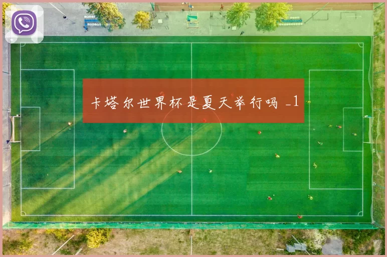 卡塔尔世界杯是夏天举行吗 _1