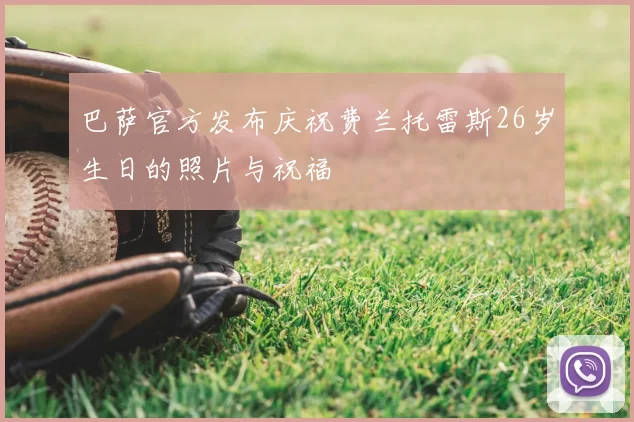 巴萨官方发布庆祝费兰托雷斯26岁生日的照片与祝福