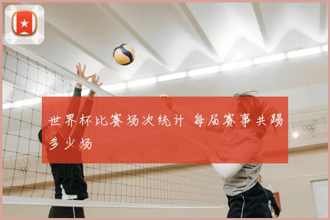 世界杯比赛场次统计 每届赛事共踢多少场