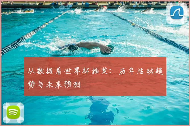 从数据看世界杯抽奖:历年活动趋势与未来预测