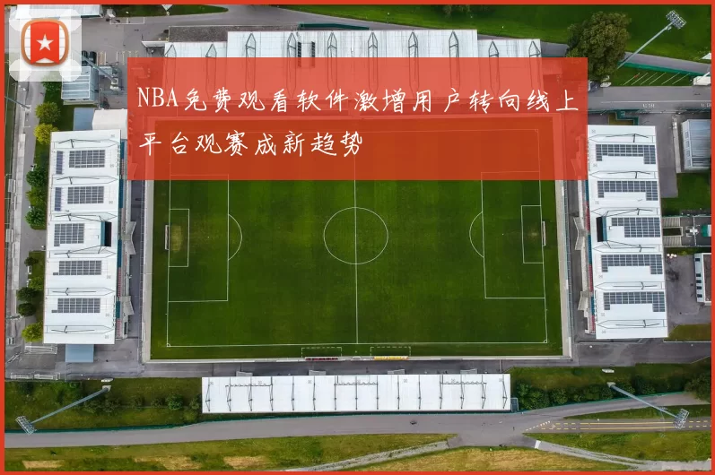 NBA免费观看软件激增用户转向线上平台观赛成新趋势