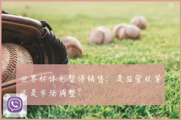 世界杯体彩暂停销售:是监管收紧还是市场调整?