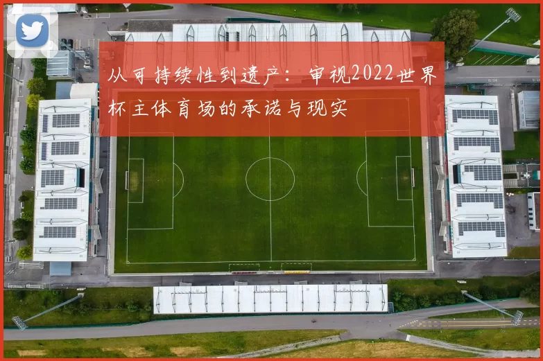 从可持续性到遗产:审视2022世界杯主体育场的承诺与现实