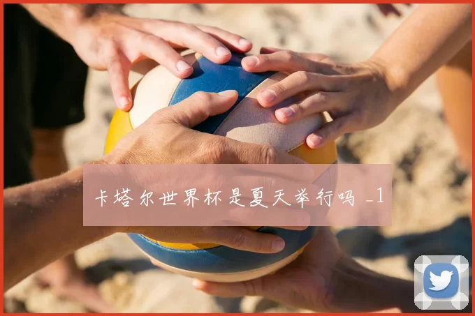 卡塔尔世界杯是夏天举行吗 _1