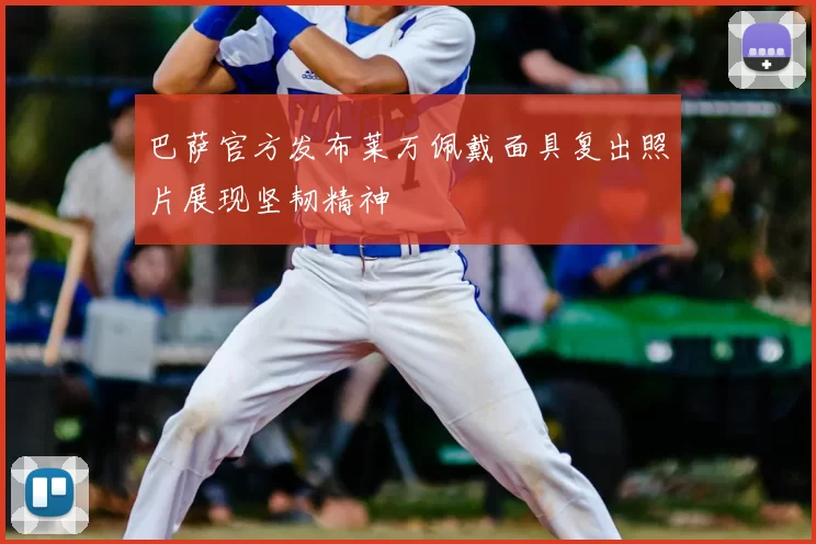 巴萨官方发布莱万佩戴面具复出照片展现坚韧精神