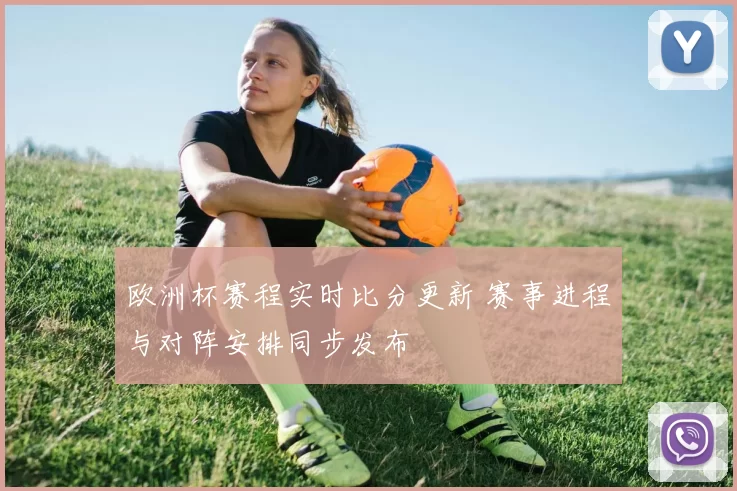 欧洲杯赛程实时比分更新 赛事进程与对阵安排同步发布