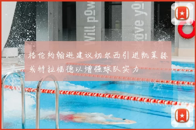 格伦约翰逊建议切尔西引进凯莱赫或特拉福德以增强球队实力