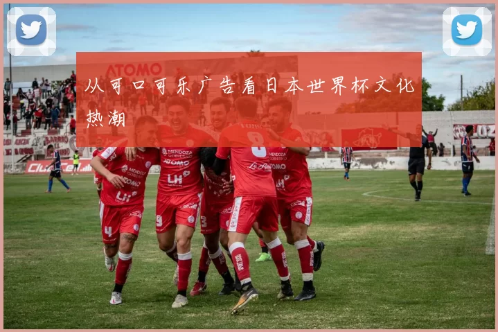 从可口可乐广告看日本世界杯文化热潮