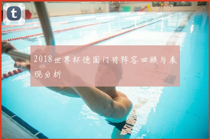 2018世界杯德国门将阵容回顾与表现分析
