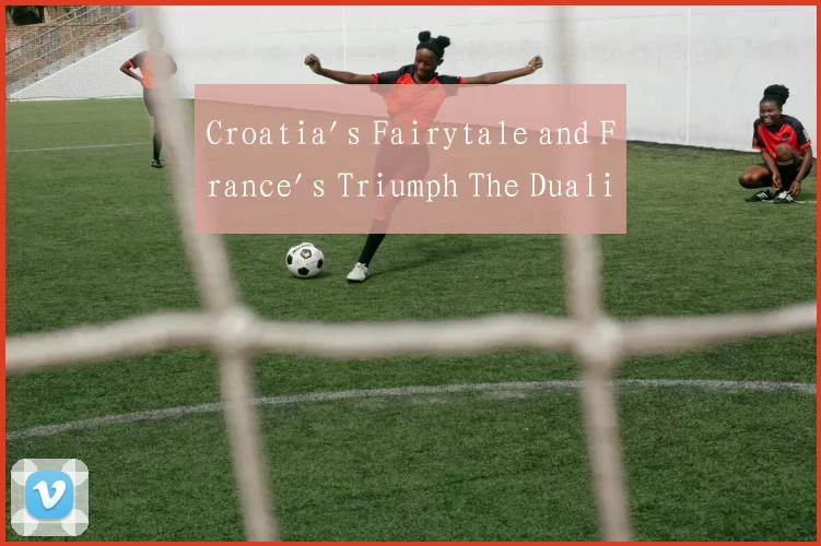 Croatia's Fairytale and France's Triumph The Duali