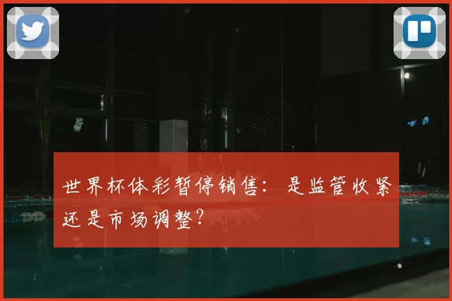 世界杯体彩暂停销售:是监管收紧还是市场调整?