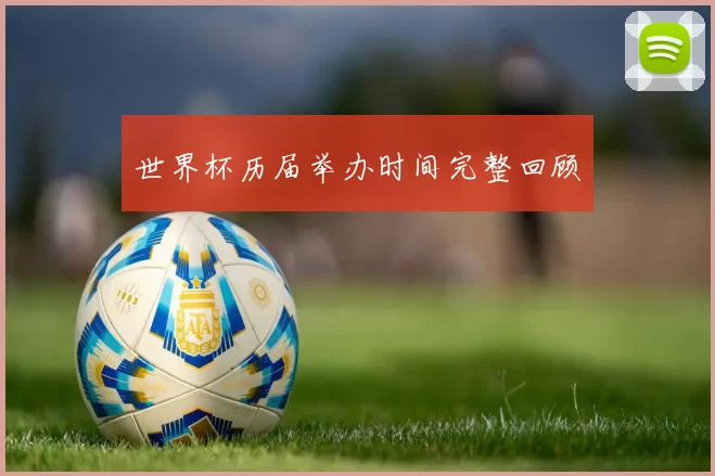 世界杯历届举办时间完整回顾